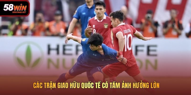 Các trận giao hữu quốc tế có tầm ảnh hưởng lớn