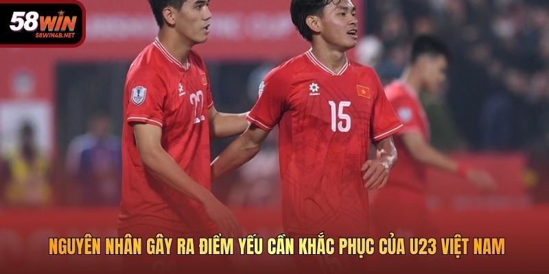 Nguyên nhân gây ra điểm yếu cần khắc phục của U23 Việt Nam