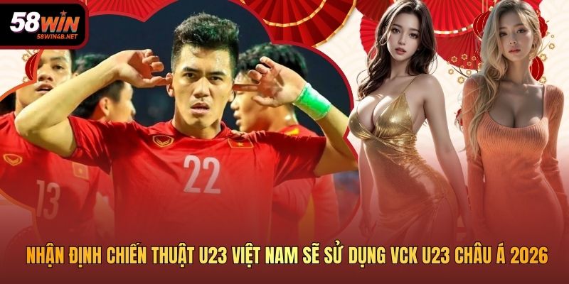 Nhận Định Chiến Thuật U23 Việt Nam Sẽ Sử Dụng VCK U23 châu Á 2026