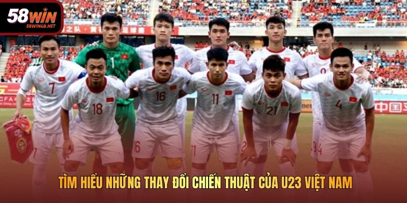 Tìm hiểu những thay đổi chiến thuật của U23 Việt Nam