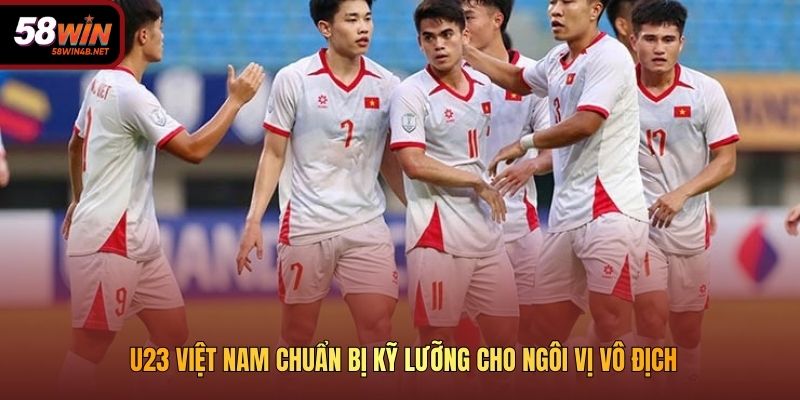 U23 Việt Nam chuẩn bị kỹ lưỡng cho ngôi vị vô địch